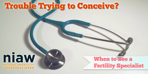 National Infertility Awareness Week When to See a Fertility Specialist